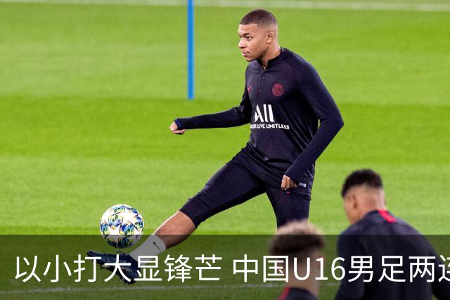 以小打大显锋芒 中国U16男足两连胜领跑海湾杯A组